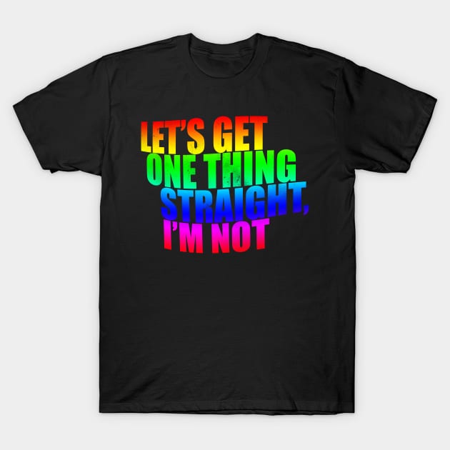 Let's get one thing Straight I'm Not T-Shirt by Horisondesignz